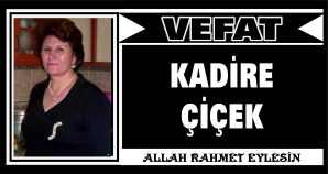 KADİRE ÇİÇEK VEFAT ETTİ
