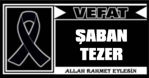 ŞABAN TEZER VEFAT ETTİ