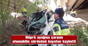 KÖPRÜ AYAĞINA ÇARPAN OTOMOBİLİN SÜRÜCÜSÜ HAYATINI KAYBETTİ