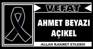 AHMET BEYAZI AÇIKEL VEFAT ETTİ
