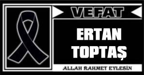 ERTAN TOPTAŞ VEFAT ETTİ