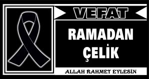 RAMADAN ÇELİK VEFAT ETTİ