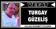 TURGAY GÜZELİŞ VEFAT ETTİ
