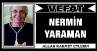NERMİN YARAMAN VEFAT ETTİ