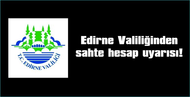 EDİRNE VALİLİĞİNDEN SAHTE HESAP UYARISI!