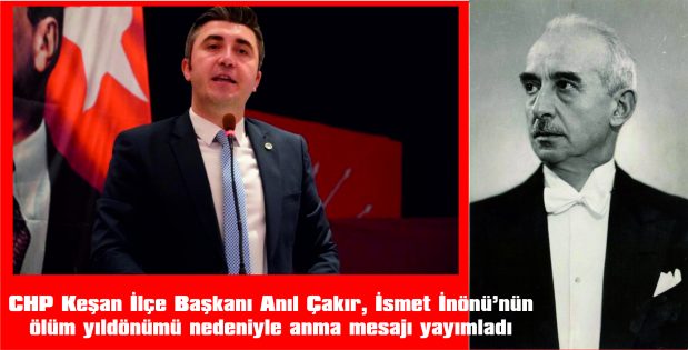 ÇAKIR: “İSMET İNÖNÜ’YÜ SAYGI, MİNNET VE ÖZLEMLE ANIYORUZ”