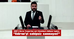 YAZGAN: “EDİRNE’Yİ SAHİPSİZ SANMAYIN!”