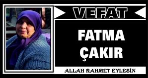 FATMA ÇAKIR VEFAT ETTİ