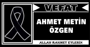 AHMET METİN ÖZGEN VEFAT ETTİ
