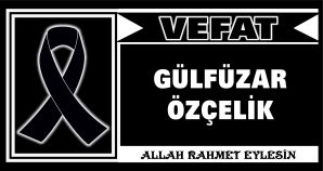 GÜLFÜZAR ÖZÇELİK VEFAT ETTİ