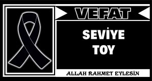 SEVİYE TOY VEFAT ETTİ