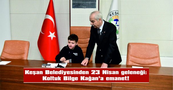 KEŞAN BELEDİYESİ’NDE 23 NİSAN GELENEĞİ: KOLTUK BİLGE KAĞAN’A EMANET