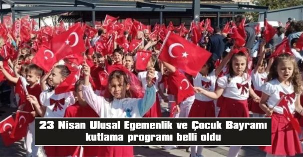 23 NİSAN ULUSAL EGEMENLİK VE ÇOCUK BAYRAMI KUTLAMA PROGRAMI BELLİ OLDU
