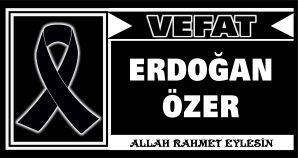 ERDOĞAN ÖZER VEFAT ETTİ