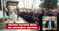 FEYZULLAH AKTAN SON YOLCULUĞUNA UĞURLANDI
