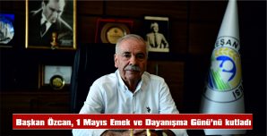 BAŞKAN ÖZCAN, 1 MAYIS EMEK VE DAYANIŞMA GÜNÜ’NÜ KUTLADI