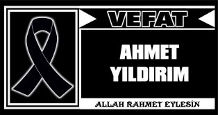 AHMET YILDIRIM VEFAT ETTİ