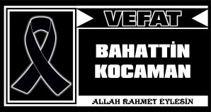 BAHATTİN KOCAMAN VEFAT ETTİ