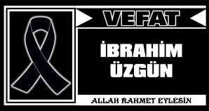 İBRAHİM ÜZGÜN VEFAT ETTİ