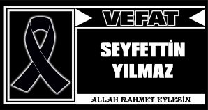 SEYFETTİN YILMAZ VEFAT ETTİ