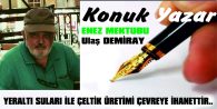 YERALTI SULARI İLE ÇELTİK ÜRETİMİ ÇEVREYE İHANETTİR..