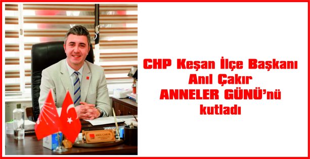 ÇAKIR, ANNELER GÜNÜ NEDENİYLE MESAJ YAYIMLADI