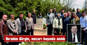 İBRAHİM GİRGİN, VEFATININ 5. YILDÖNÜMÜNDE MEZARI BAŞINDA ANILDI