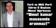 AĞIRBASAN: “UMUT KUMAR MASASINDA ARANMAZ”