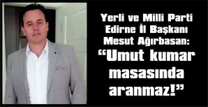 AĞIRBASAN: “UMUT KUMAR MASASINDA ARANMAZ”