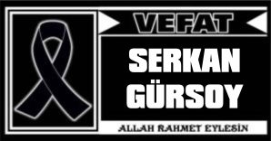 SERKAN GÜRSOY VEFAT ETTİ