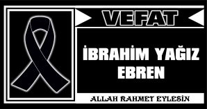 İBRAHİM YAĞIZ EBREN VEFAT ETTİ