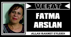FATMA ARSLAN VEFAT ETTİ