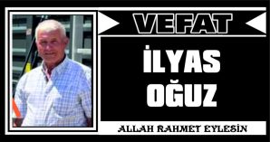 İLYAS OĞUZ VEFAT ETTİ