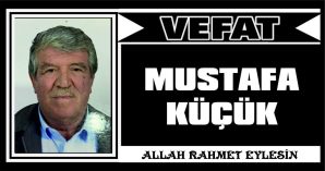 MUSTAFA KÜÇÜK VEFAT ETTİ
