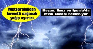 KEŞAN, ENEZ VE İPSALA’DA KUVVETLİ YAĞIŞ BEKLENİYOR